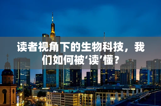 读者视角下的生物科技，我们如何被‘读’懂？