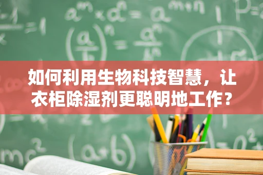 如何利用生物科技智慧，让衣柜除湿剂更聪明地工作？