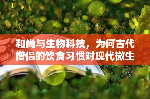 和尚与生物科技，为何古代僧侣的饮食习惯对现代微生物研究有启示？