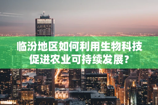 临汾地区如何利用生物科技促进农业可持续发展？