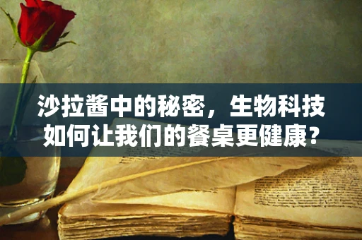沙拉酱中的秘密，生物科技如何让我们的餐桌更健康？