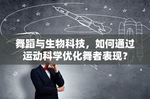 舞蹈与生物科技，如何通过运动科学优化舞者表现？
