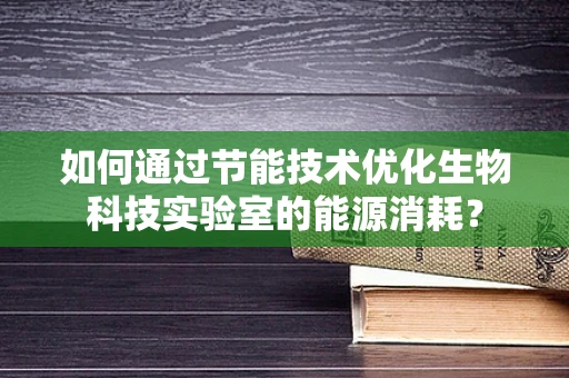 如何通过节能技术优化生物科技实验室的能源消耗？
