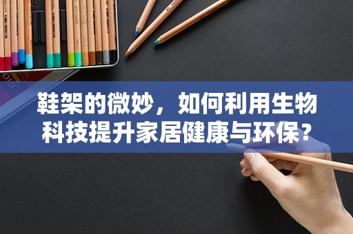 鞋架的微妙，如何利用生物科技提升家居健康与环保？