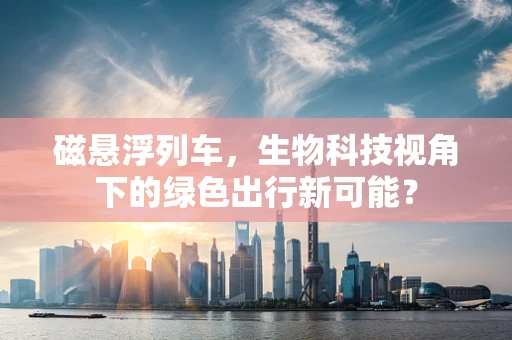 磁悬浮列车，生物科技视角下的绿色出行新可能？