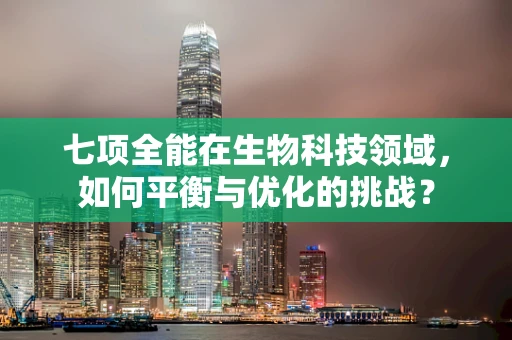七项全能在生物科技领域，如何平衡与优化的挑战？