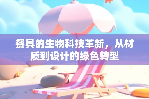 餐具的生物科技革新，从材质到设计的绿色转型