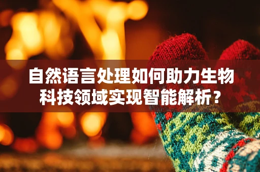 自然语言处理如何助力生物科技领域实现智能解析？