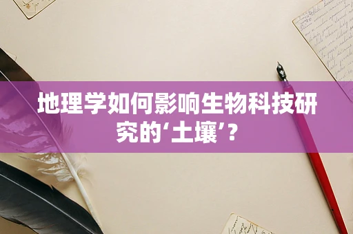 地理学如何影响生物科技研究的‘土壤’？