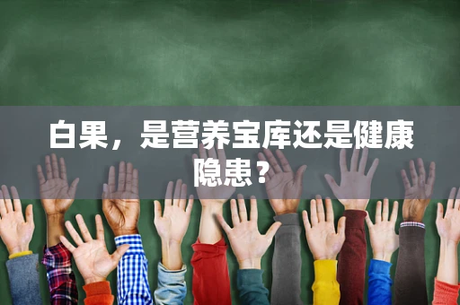 白果，是营养宝库还是健康隐患？