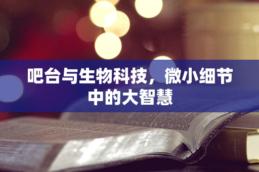 吧台与生物科技，微小细节中的大智慧