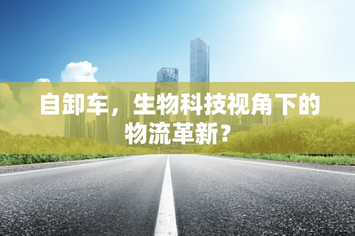 自卸车，生物科技视角下的物流革新？