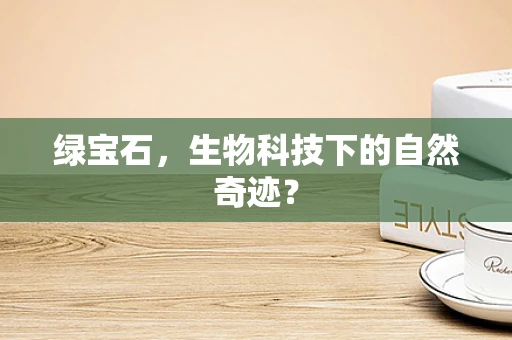 绿宝石，生物科技下的自然奇迹？