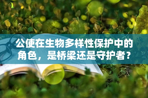 公使在生物多样性保护中的角色，是桥梁还是守护者？