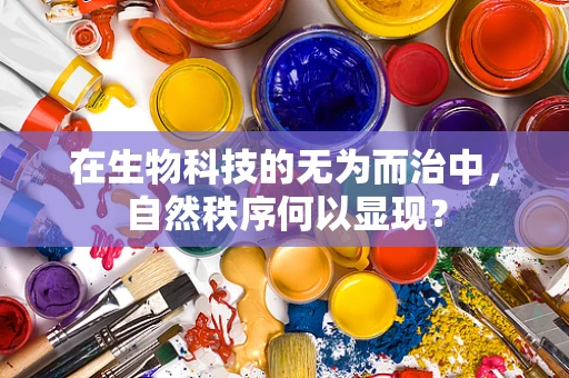 在生物科技的无为而治中，自然秩序何以显现？