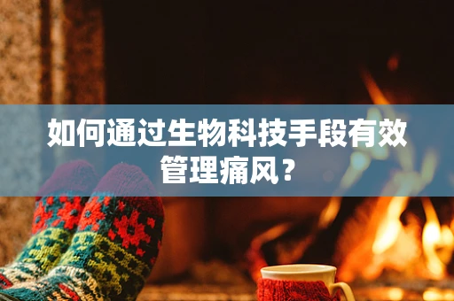 如何通过生物科技手段有效管理痛风？