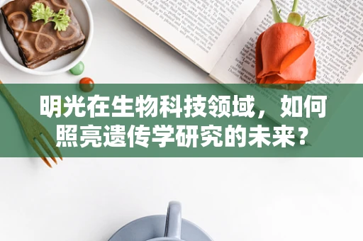 明光在生物科技领域，如何照亮遗传学研究的未来？