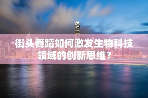 街头舞蹈如何激发生物科技领域的创新思维？