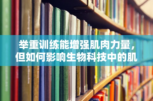 举重训练能增强肌肉力量，但如何影响生物科技中的肌肉再生？