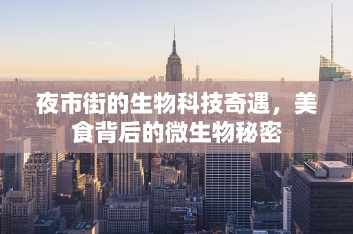 夜市街的生物科技奇遇，美食背后的微生物秘密
