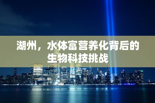 湖州，水体富营养化背后的生物科技挑战