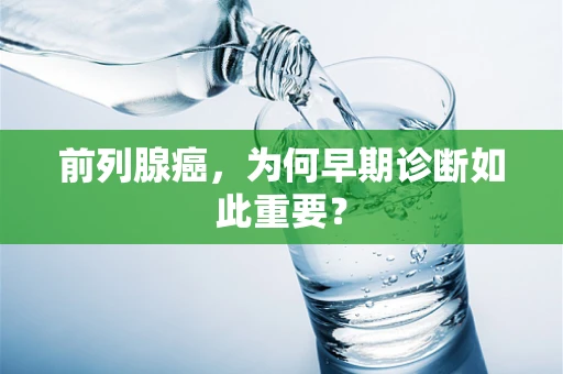 前列腺癌，为何早期诊断如此重要？
