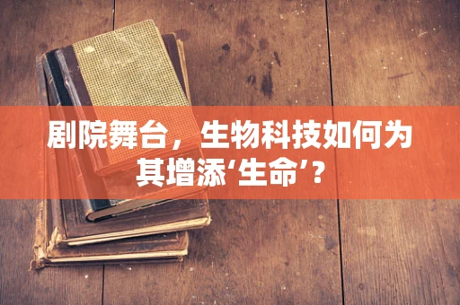剧院舞台，生物科技如何为其增添‘生命’？