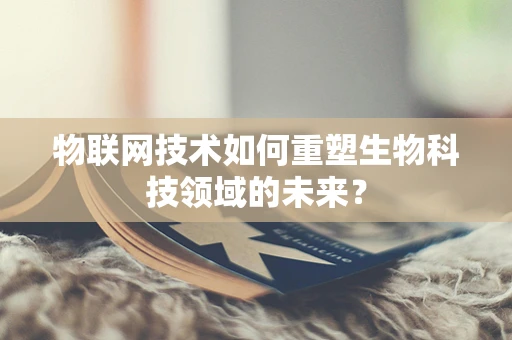物联网技术如何重塑生物科技领域的未来？