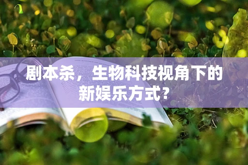 剧本杀，生物科技视角下的新娱乐方式？
