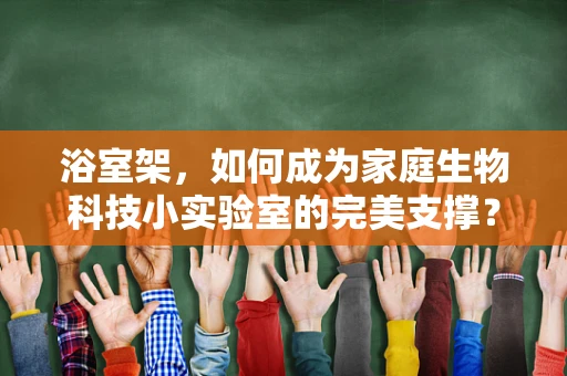 浴室架，如何成为家庭生物科技小实验室的完美支撑？