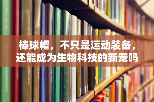 棒球帽，不只是运动装备，还能成为生物科技的新宠吗？