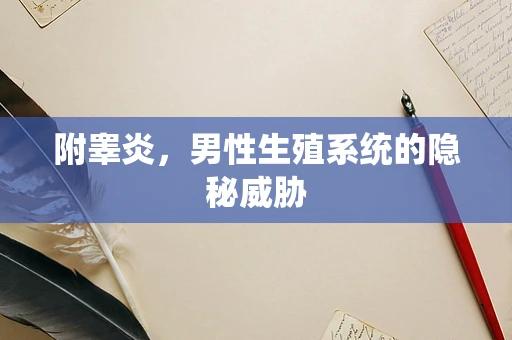 附睾炎，男性生殖系统的隐秘威胁
