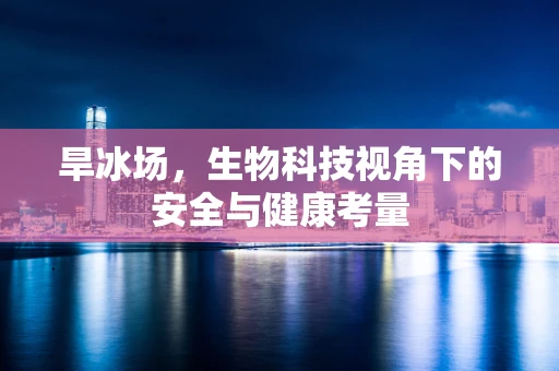 旱冰场，生物科技视角下的安全与健康考量