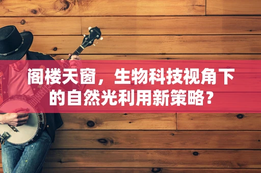 阁楼天窗，生物科技视角下的自然光利用新策略？