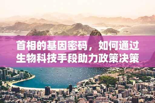首相的基因密码，如何通过生物科技手段助力政策决策？