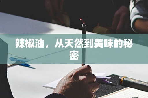 辣椒油，从天然到美味的秘密