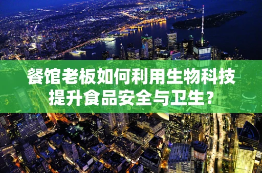 餐馆老板如何利用生物科技提升食品安全与卫生？