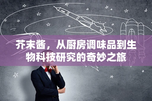 芥末酱，从厨房调味品到生物科技研究的奇妙之旅