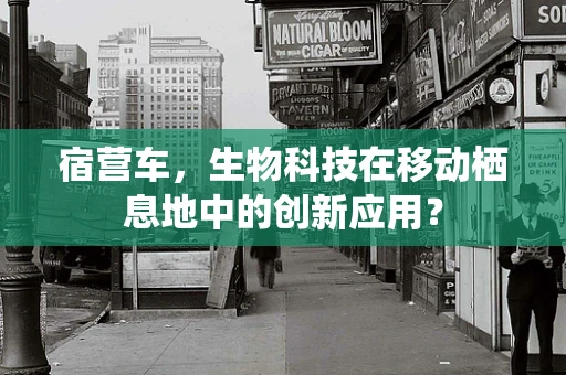 宿营车，生物科技在移动栖息地中的创新应用？
