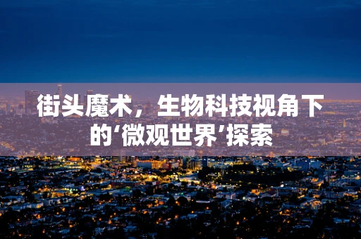 街头魔术，生物科技视角下的‘微观世界’探索