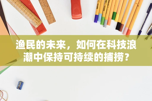 渔民的未来，如何在科技浪潮中保持可持续的捕捞？