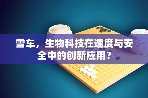 雪车，生物科技在速度与安全中的创新应用？