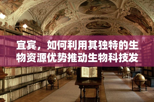 宜宾，如何利用其独特的生物资源优势推动生物科技发展？