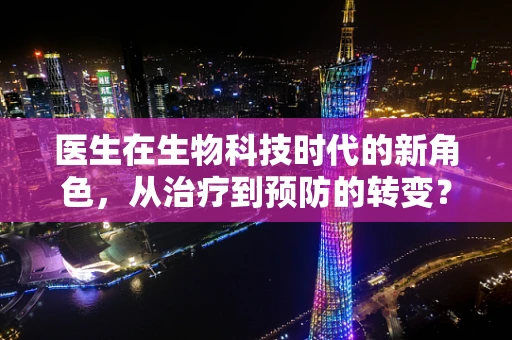 医生在生物科技时代的新角色，从治疗到预防的转变？