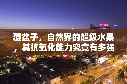 覆盆子，自然界的超级水果，其抗氧化能力究竟有多强？