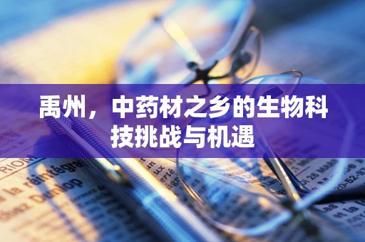 禹州，中药材之乡的生物科技挑战与机遇