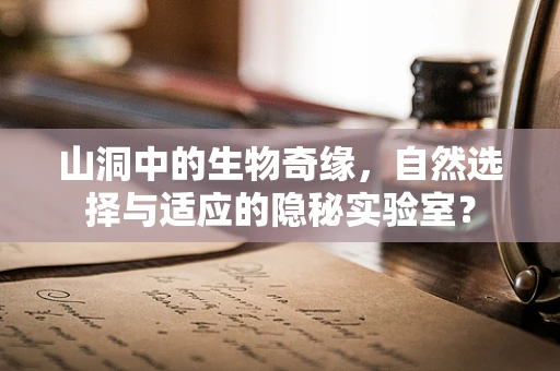 山洞中的生物奇缘，自然选择与适应的隐秘实验室？