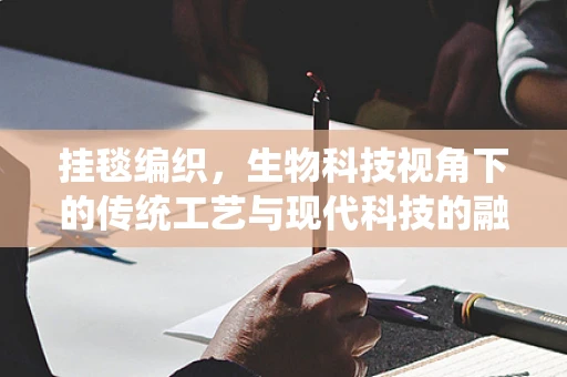 挂毯编织，生物科技视角下的传统工艺与现代科技的融合