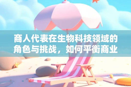商人代表在生物科技领域的角色与挑战，如何平衡商业利益与科技进步？