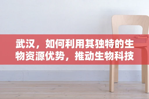 武汉，如何利用其独特的生物资源优势，推动生物科技发展？